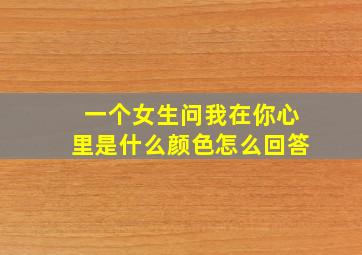 一个女生问我在你心里是什么颜色怎么回答