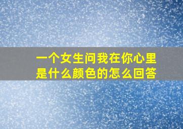 一个女生问我在你心里是什么颜色的怎么回答