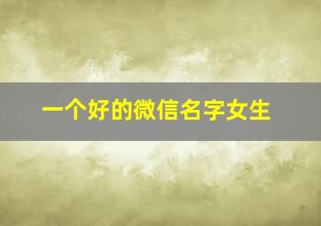 一个好的微信名字女生