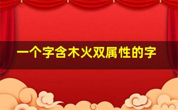 一个字含木火双属性的字