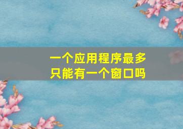 一个应用程序最多只能有一个窗口吗