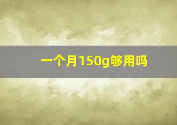 一个月150g够用吗