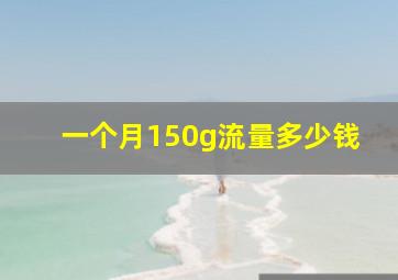 一个月150g流量多少钱