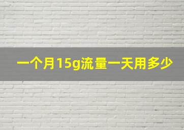 一个月15g流量一天用多少