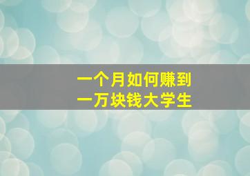 一个月如何赚到一万块钱大学生