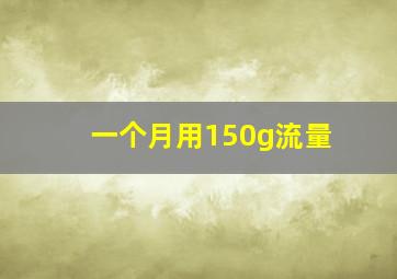 一个月用150g流量