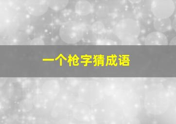 一个枪字猜成语