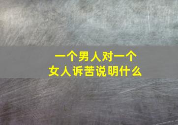 一个男人对一个女人诉苦说明什么