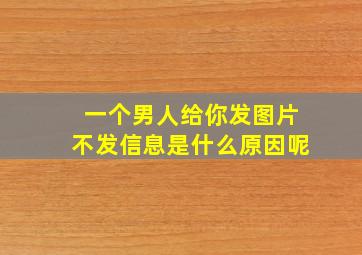 一个男人给你发图片不发信息是什么原因呢