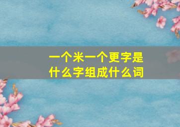 一个米一个更字是什么字组成什么词