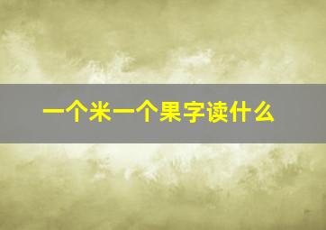 一个米一个果字读什么