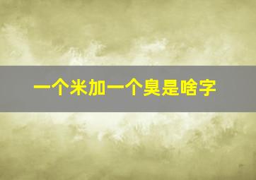 一个米加一个臭是啥字