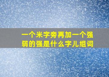 一个米字旁再加一个强弱的强是什么字儿组词