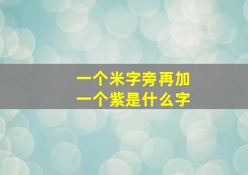 一个米字旁再加一个紫是什么字