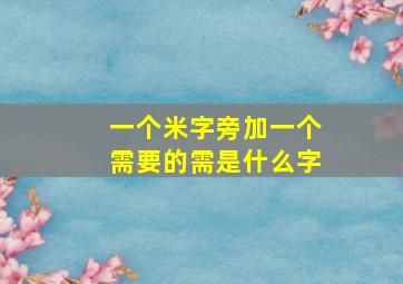 一个米字旁加一个需要的需是什么字