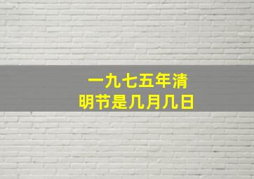 一九七五年清明节是几月几日