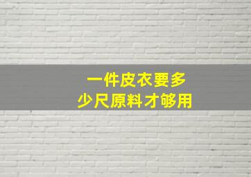 一件皮衣要多少尺原料才够用