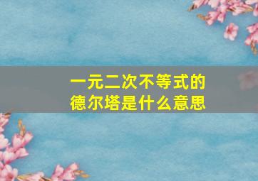 一元二次不等式的德尔塔是什么意思