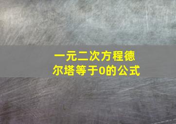 一元二次方程德尔塔等于0的公式