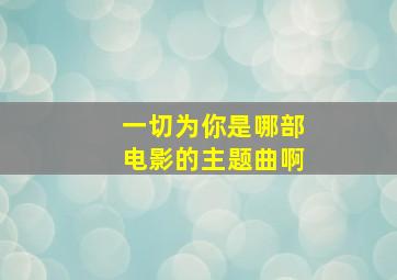 一切为你是哪部电影的主题曲啊