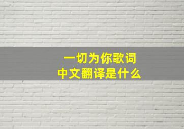 一切为你歌词中文翻译是什么