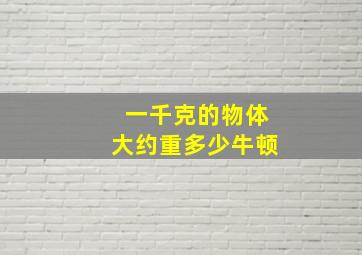 一千克的物体大约重多少牛顿