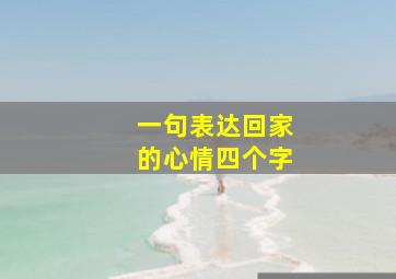 一句表达回家的心情四个字