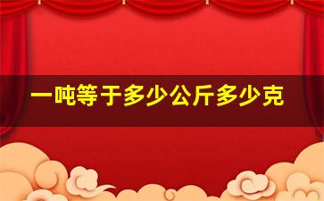 一吨等于多少公斤多少克