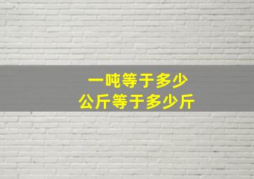 一吨等于多少公斤等于多少斤