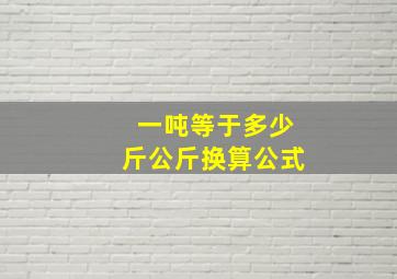 一吨等于多少斤公斤换算公式