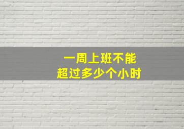 一周上班不能超过多少个小时