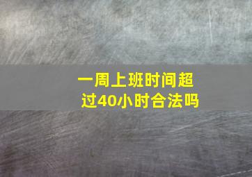 一周上班时间超过40小时合法吗