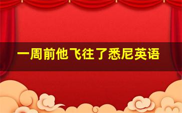 一周前他飞往了悉尼英语