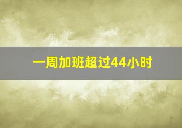 一周加班超过44小时