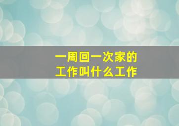 一周回一次家的工作叫什么工作