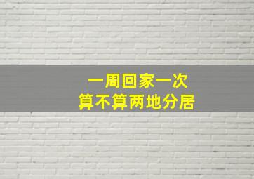 一周回家一次算不算两地分居