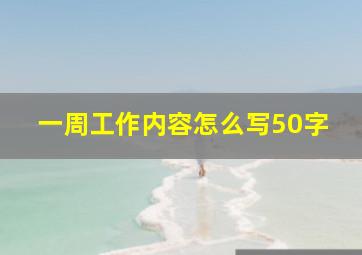 一周工作内容怎么写50字