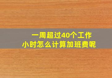 一周超过40个工作小时怎么计算加班费呢