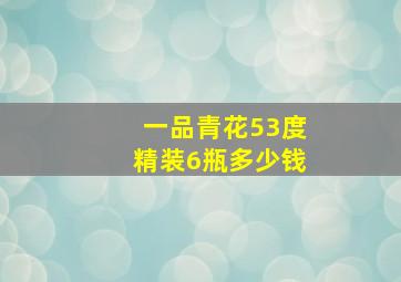 一品青花53度精装6瓶多少钱