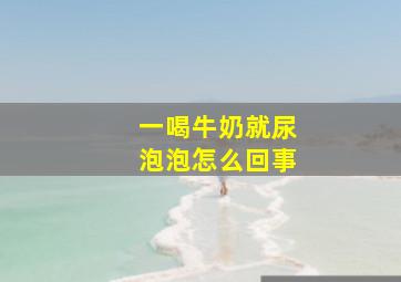 一喝牛奶就尿泡泡怎么回事