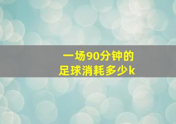 一场90分钟的足球消耗多少k