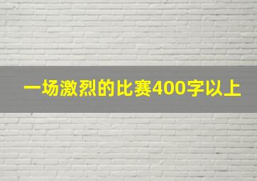 一场激烈的比赛400字以上