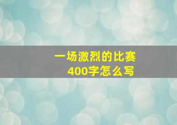 一场激烈的比赛400字怎么写