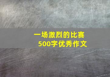 一场激烈的比赛500字优秀作文