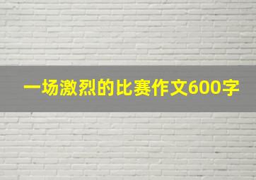 一场激烈的比赛作文600字