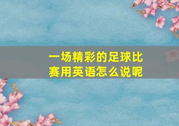 一场精彩的足球比赛用英语怎么说呢