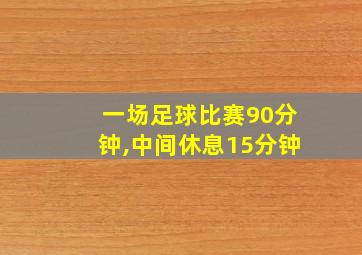 一场足球比赛90分钟,中间休息15分钟