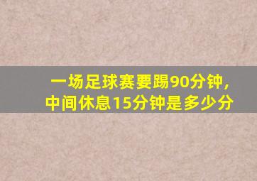 一场足球赛要踢90分钟,中间休息15分钟是多少分