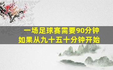 一场足球赛需要90分钟如果从九十五十分钟开始