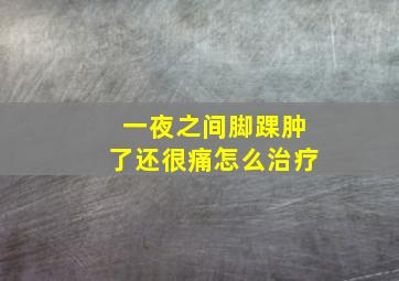 一夜之间脚踝肿了还很痛怎么治疗